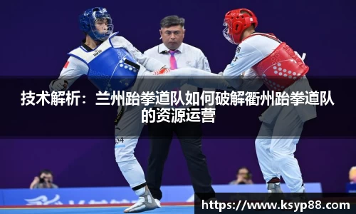 技术解析：兰州跆拳道队如何破解衢州跆拳道队的资源运营