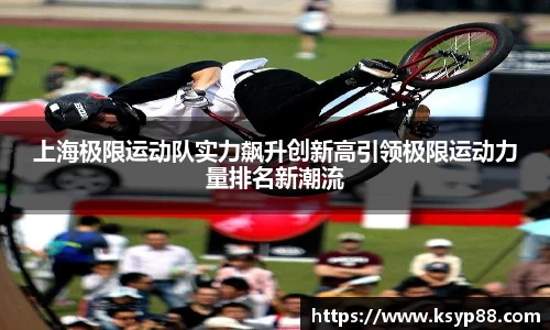 上海极限运动队实力飙升创新高引领极限运动力量排名新潮流