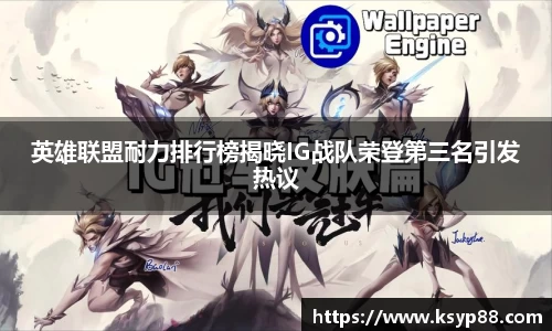 英雄联盟耐力排行榜揭晓IG战队荣登第三名引发热议