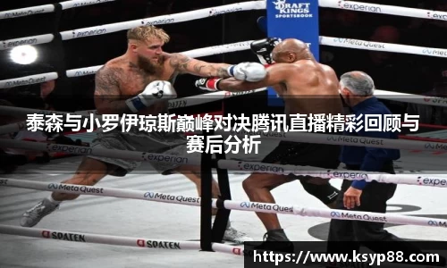 泰森与小罗伊琼斯巅峰对决腾讯直播精彩回顾与赛后分析